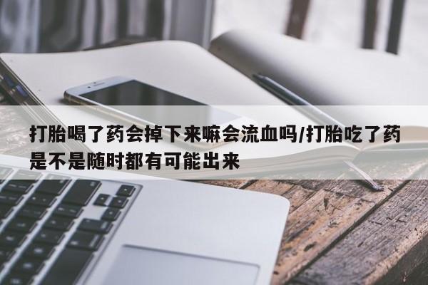 打胎药/堕胎药/流产药私人联系微信打胎喝了药会掉下来嘛会流血吗/打胎吃了药是不是随时都有可能出来