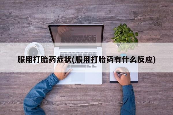 打胎药/堕胎药/流产药私人联系微信服用打胎药症状(服用打胎药有什么反应)