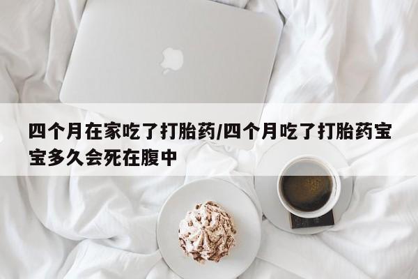 打胎药/堕胎药/流产药私人联系微信四个月在家吃了打胎药/四个月吃了打胎药宝宝多久会死在腹中