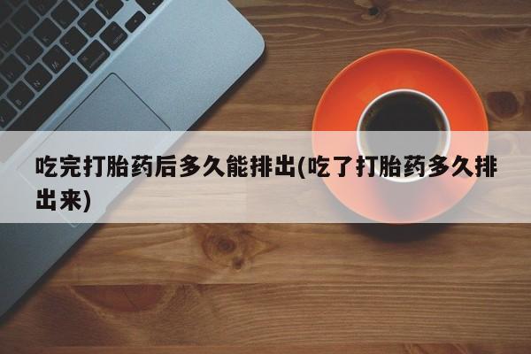 打胎药/堕胎药/流产药私人联系微信吃完打胎药后多久能排出(吃了打胎药多久排出来)