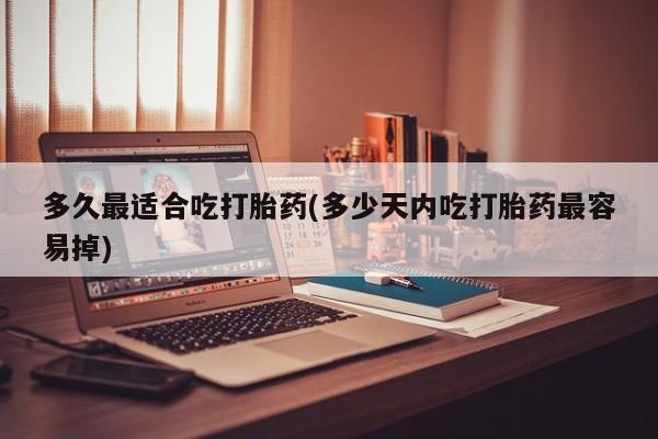 打胎药/堕胎药/流产药私人联系微信多久最适合吃打胎药(多少天内吃打胎药最容易掉)