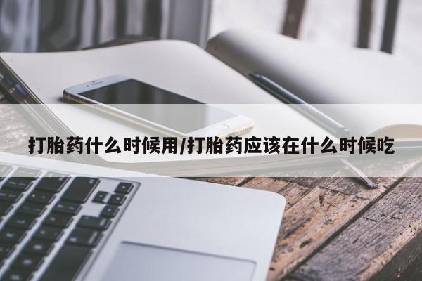 打胎药/堕胎药/流产药私人联系微信打胎药什么时候用/打胎药应该在什么时候吃