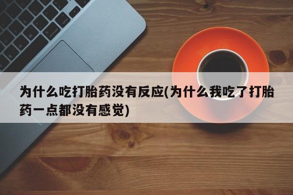 打胎药/堕胎药/流产药私人联系微信为什么吃打胎药没有反应(为什么我吃了打胎药一点都没有感觉)