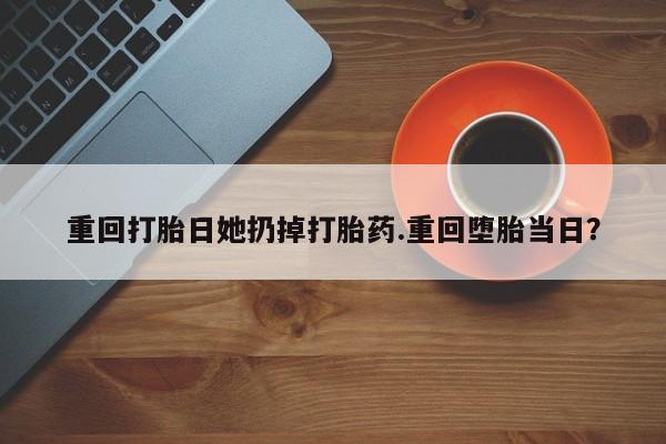 打胎药/堕胎药/流产药私人联系微信重回打胎日她扔掉打胎药.重回堕胎当日?